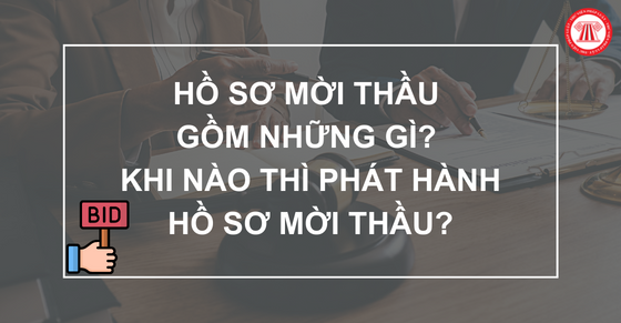 Hồ sơ mời thầu gồm những gì? Thời điểm nào thì phát hành hồ sơ mời thầu?